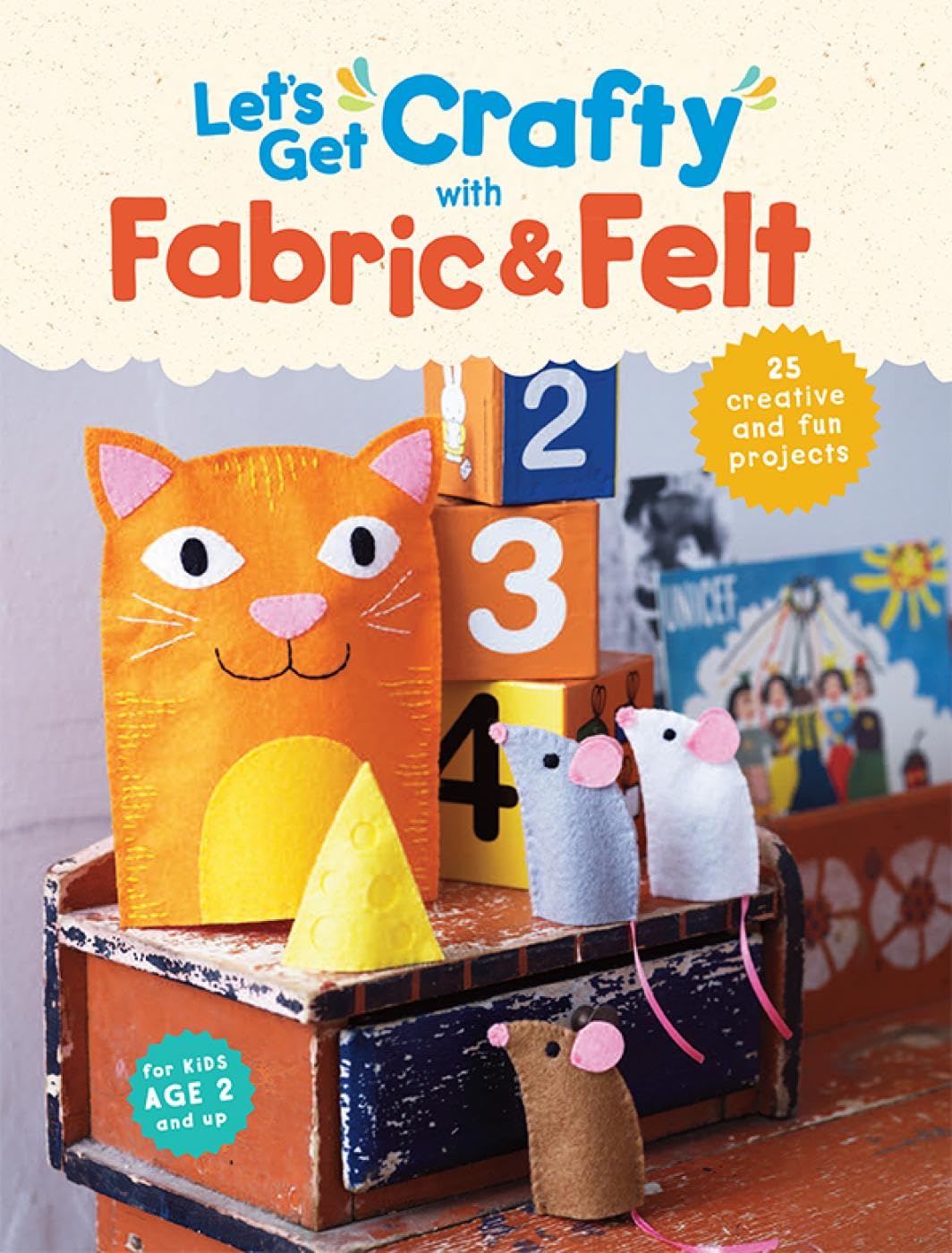 Let's Get Crafty with Fabric & Felt: 25 creative and fun projects for kids aged 2 and up