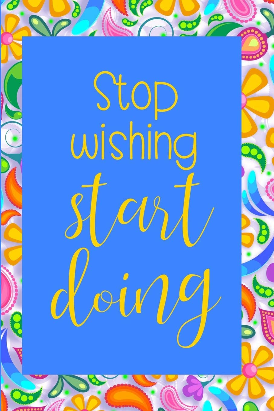 Stop wishing, start doing.: a lined cream page vivily colored Notebook Journal