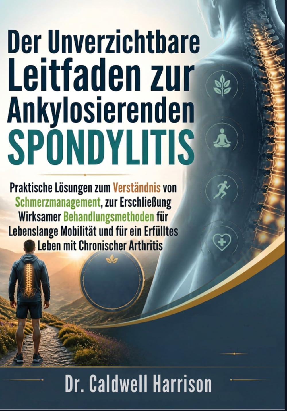 Der Unverzichtbare Leitfaden zur Ankylosierenden Spondylitis: Praktische Lösungen zum Verständnis von Schmerzmanagement, zur Erschließung Wirksamer ... ein Erfülltes Leben mit Chronischer Arthritis