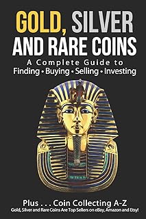 Gold, Silver and Rare Coins: A Complete Guide To Finding Buying Selling Investing: Plus...Coin Collecting A-Z: Gold, Silve...