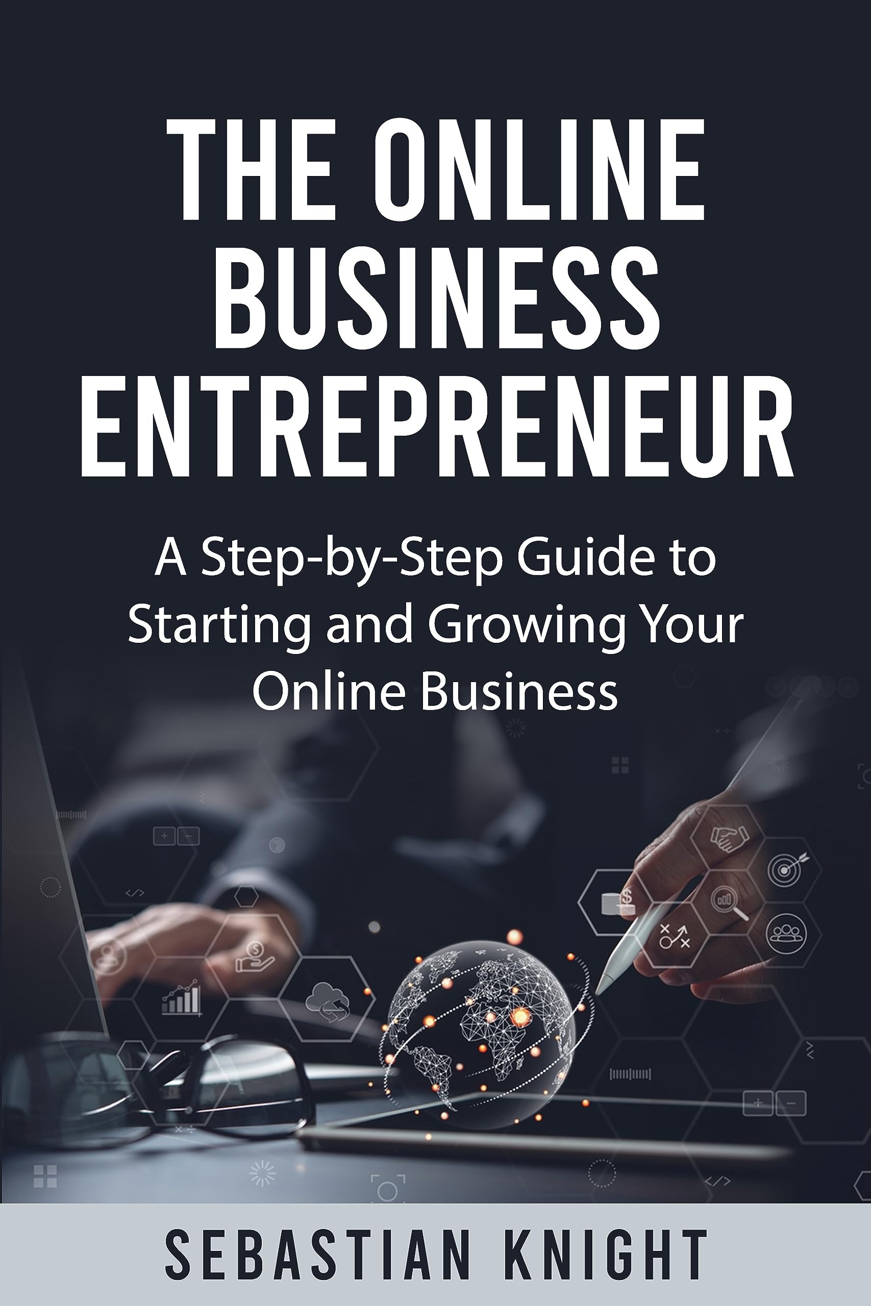 The Online Business Entrepreneur: A Step-by-Step Guide to Starting and Growing Your Online Business (The Ultimate Online Entrepreneur)
