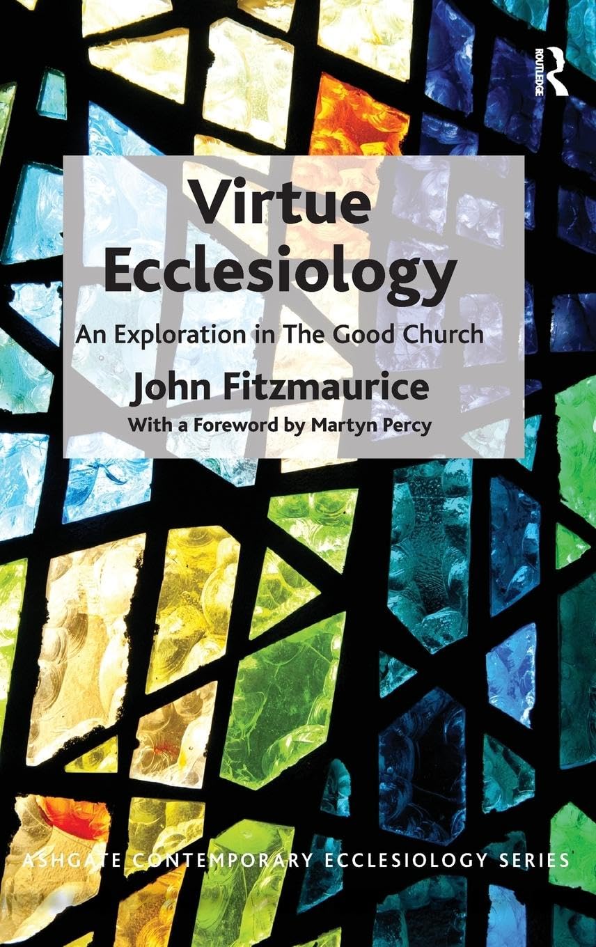 Virtue Ecclesiology: An Exploration in The Good Church (Routledge Contemporary Ecclesiology)