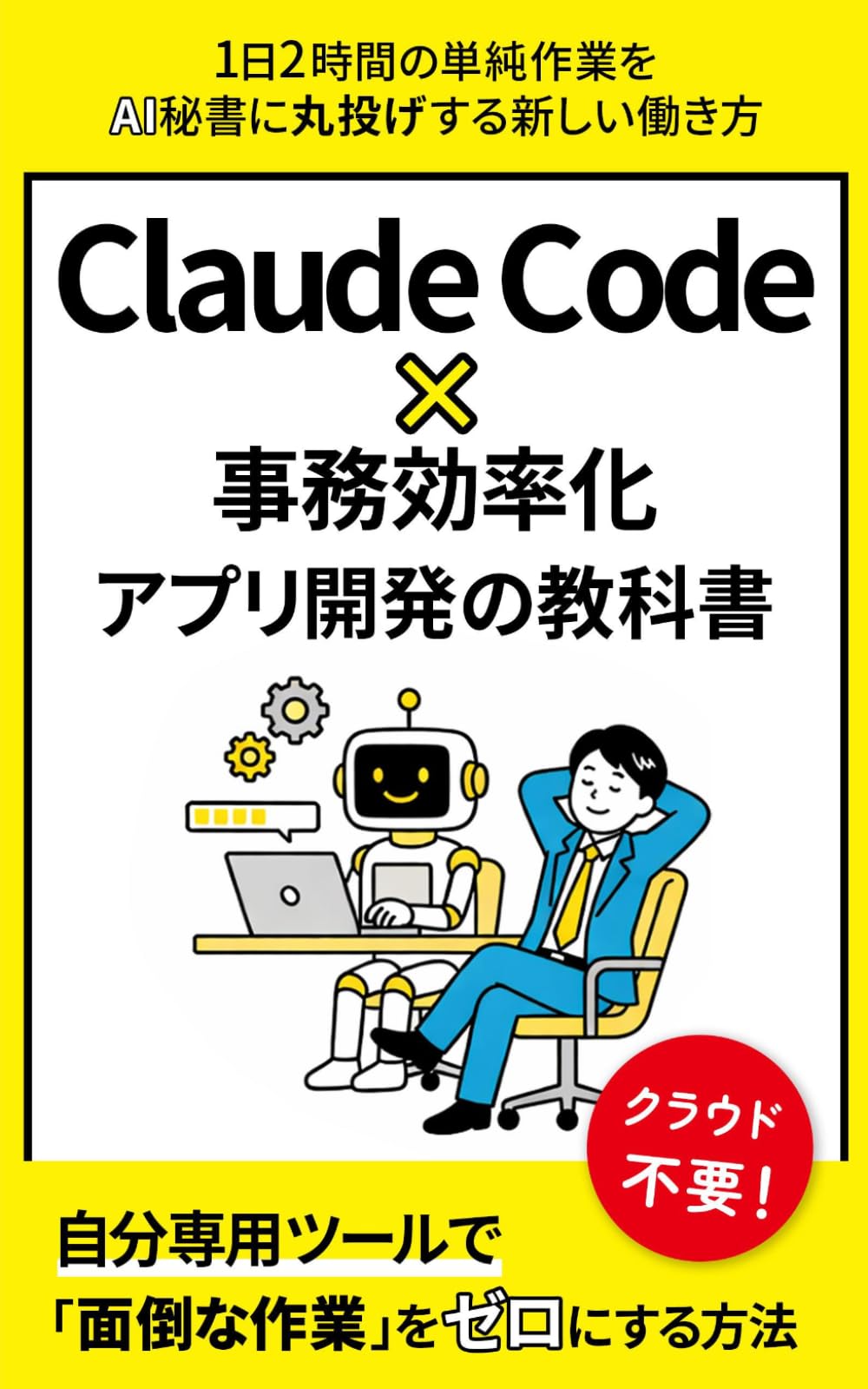 Claude Code × 事務効率化アプリ開発の教科書: クラウド不要！自分専用ツールで「面倒な作業」をゼロにする方法』 (Claude Code 完全攻略シリーズ)