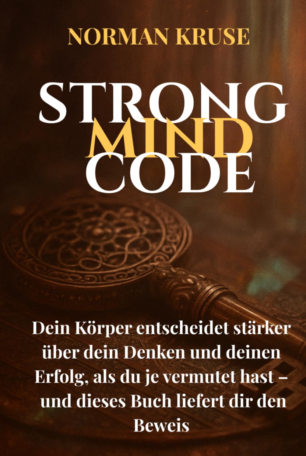 STRONG MIND CODE: Dein Körper entscheidet stärker über dein Denken und deinen Erfolg, als du je vermutet hast – und dieses Buch liefert dir den Beweis. (NEXUS PROJECT)