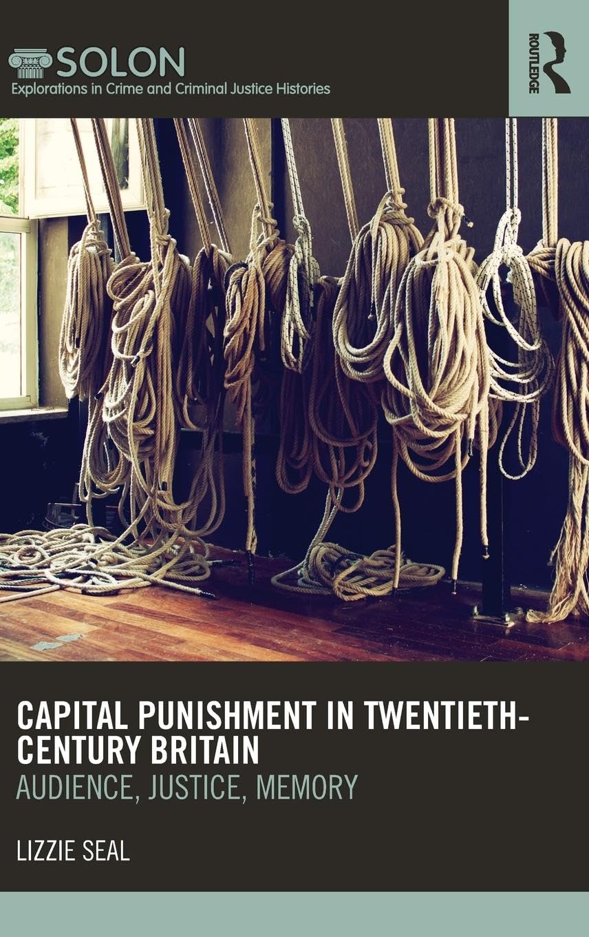 Capital Punishment in Twentieth-Century Britain (Routledge SOLON Explorations in Crime and Criminal Justice Histories)