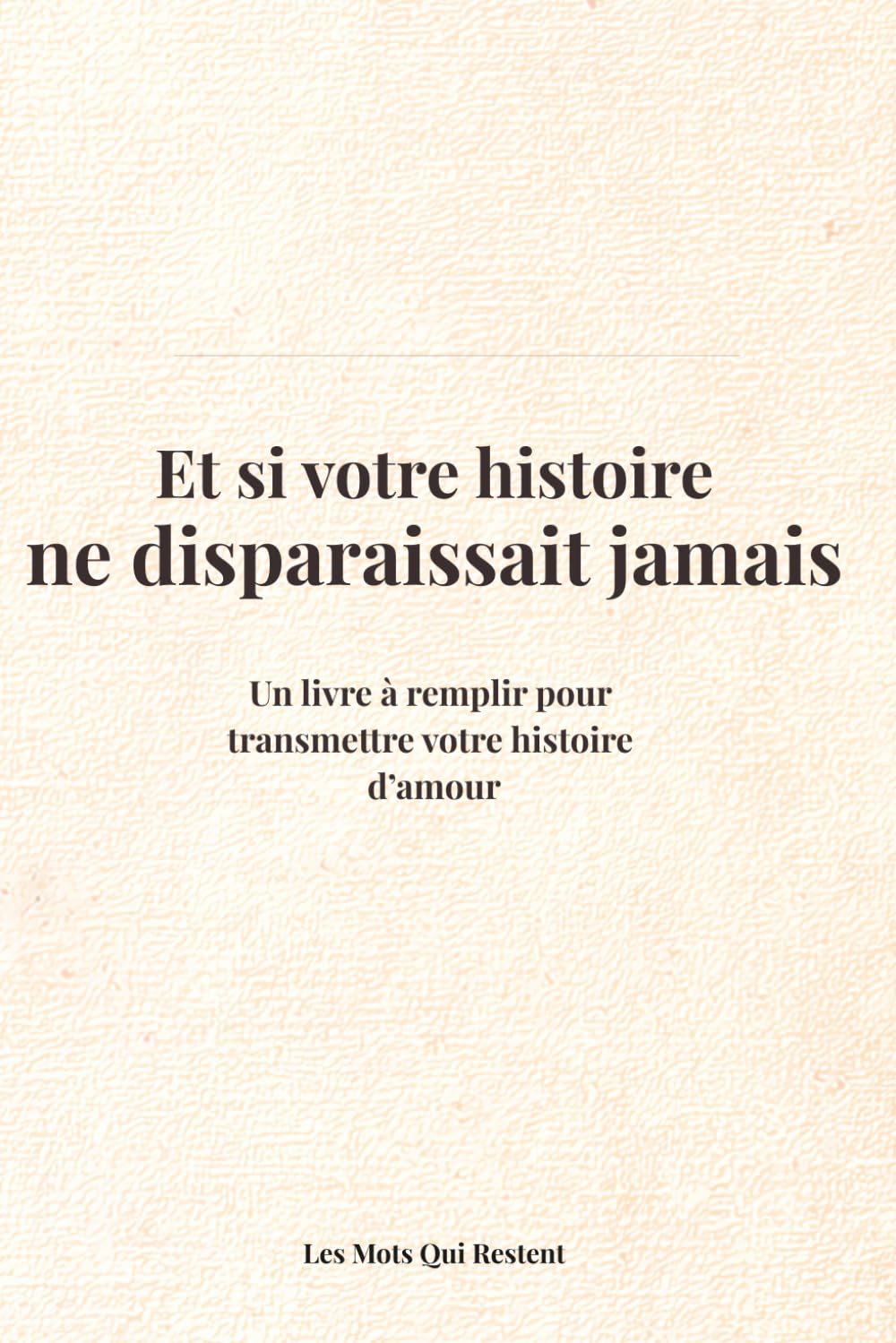 Et si votre histoire ne disparaissait jamais ?: Un livre à remplir pour transmettre votre histoire d’amour (Les Mots Qui Restent)