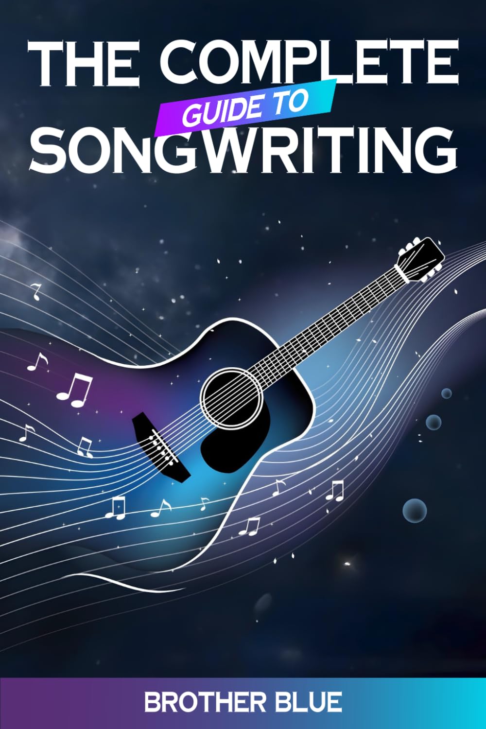 The Complete Guide to Songwriting: Learn to Write Lyrics, Melodies, and Songs with Practical Tips (Brother Blue Books)