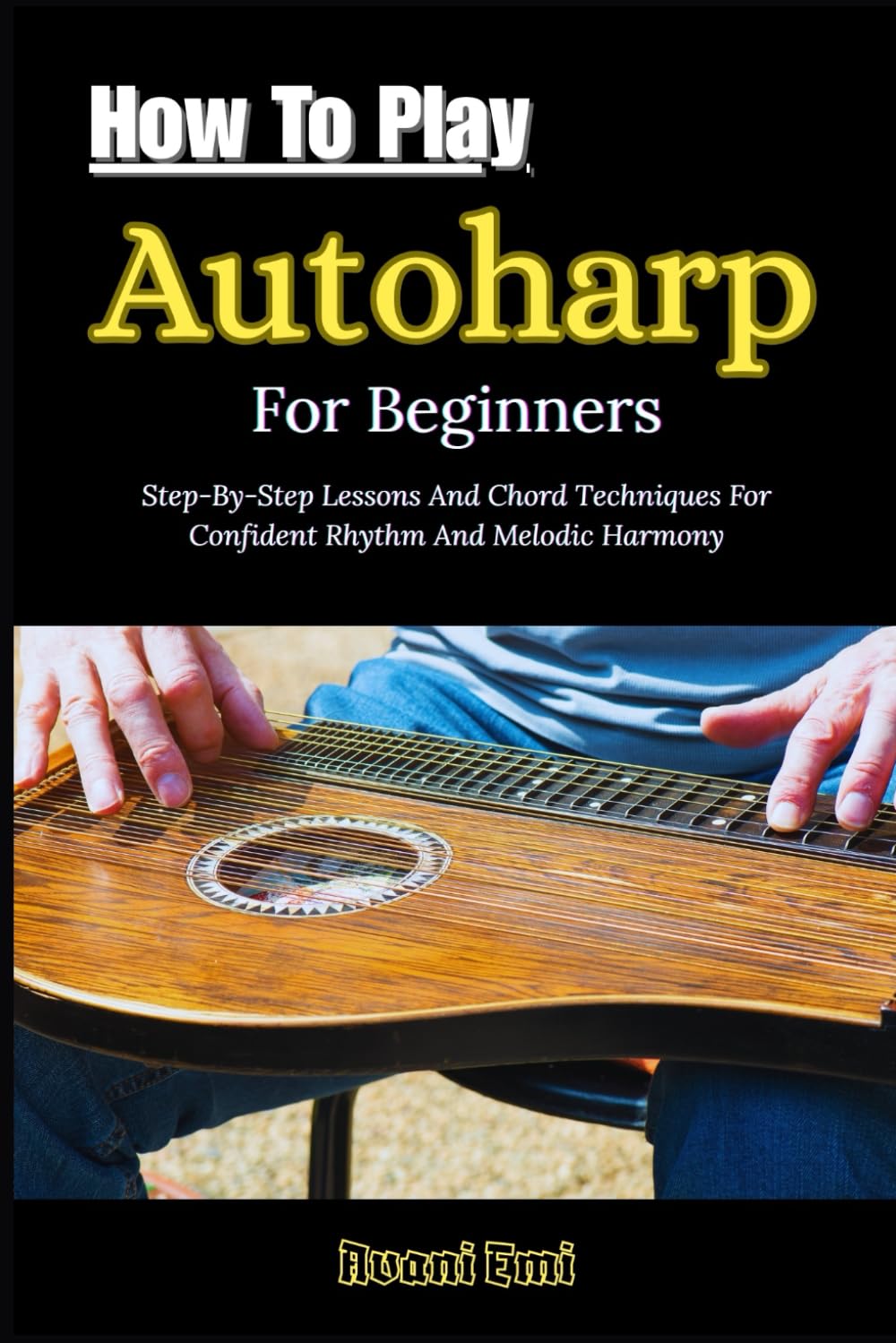 How To Play Autoharp For Beginners: Step-By-Step Lessons And Chord Techniques For Confident Rhythm And Melodic Harmony