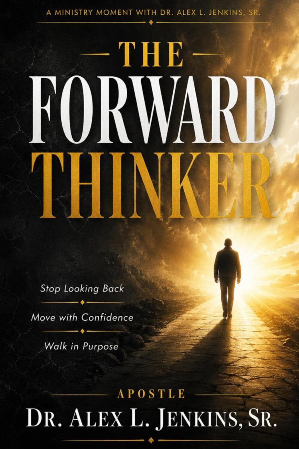 The Forward Thinker: Stop Looking Back, Move with Confidence, and Walk in Purpose: A Transformational Guide for Those Who Have Done Everything Right and Still Need to Move Forward