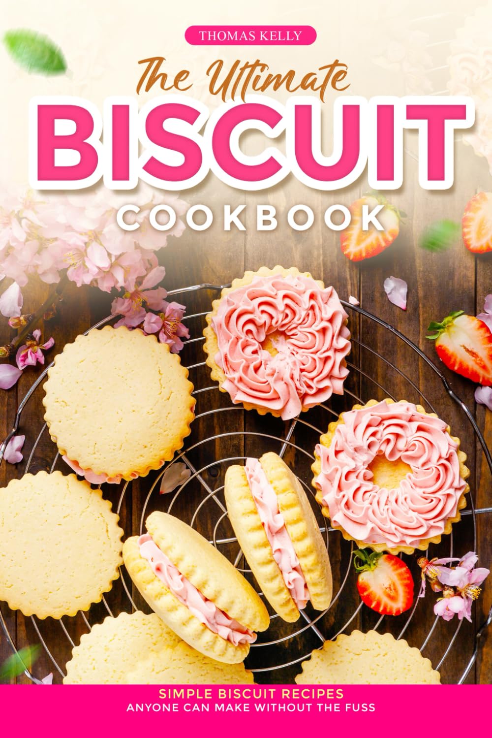 The Ultimate Biscuit Cookbook: Simple Biscuit Recipes Anyone Can Make Without the Fuss