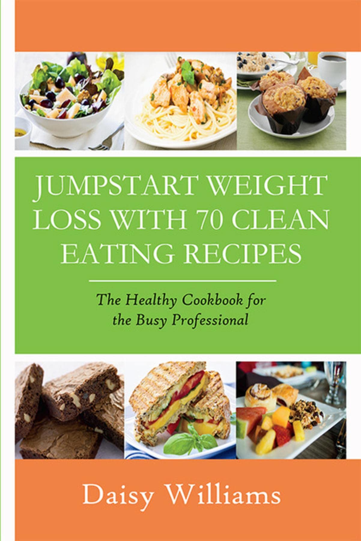Clean Eating Recipes: Jumpstart Weight Loss With 70 Clean Eating Recipes: The Healthy Cookbook for the Busy Professional