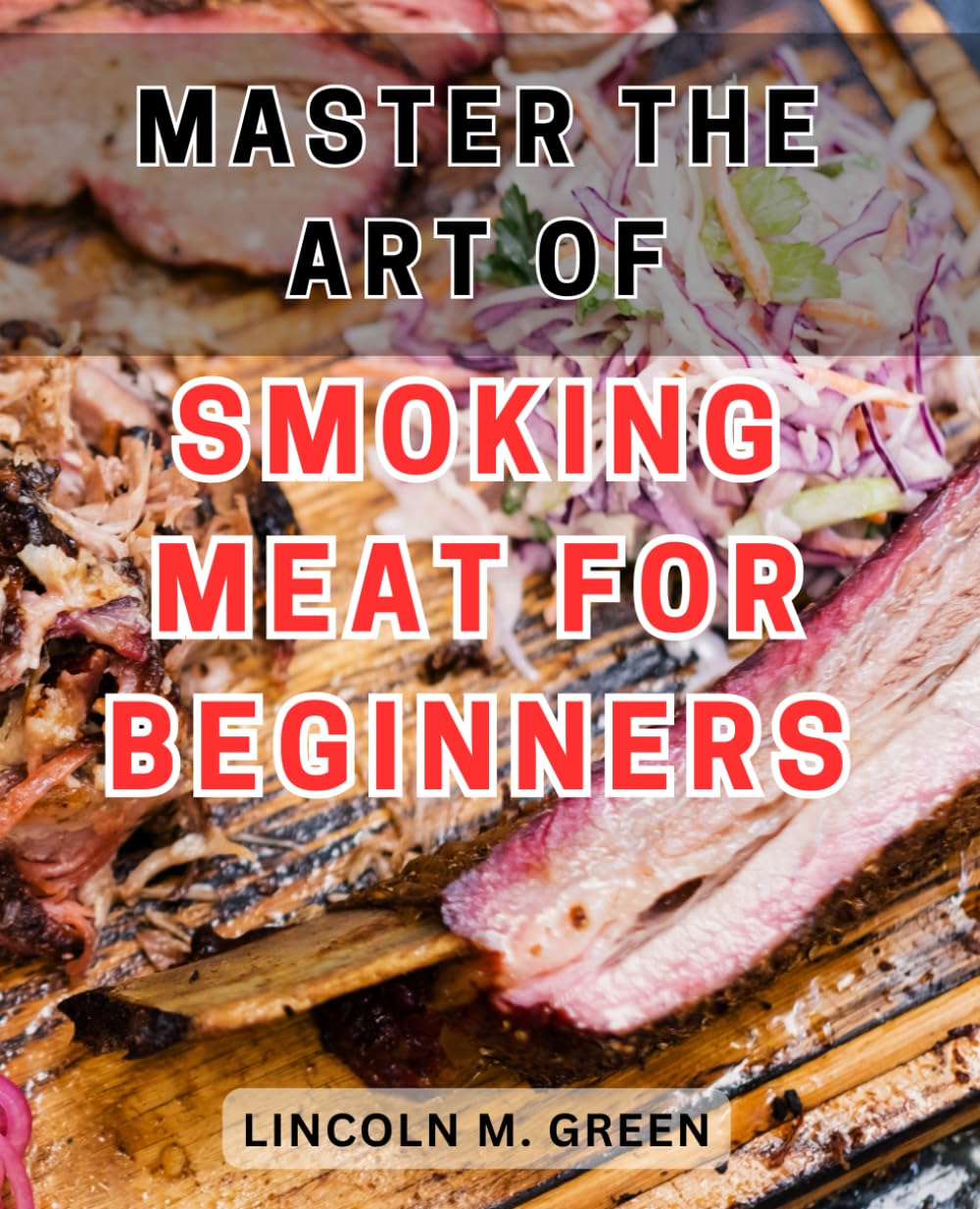 Master the Art of Smoking Meat for Beginners 2024: Unlock the Secret Techniques and Irresistible Flavors of Smoking Meat: A Beginner's Essential Guide