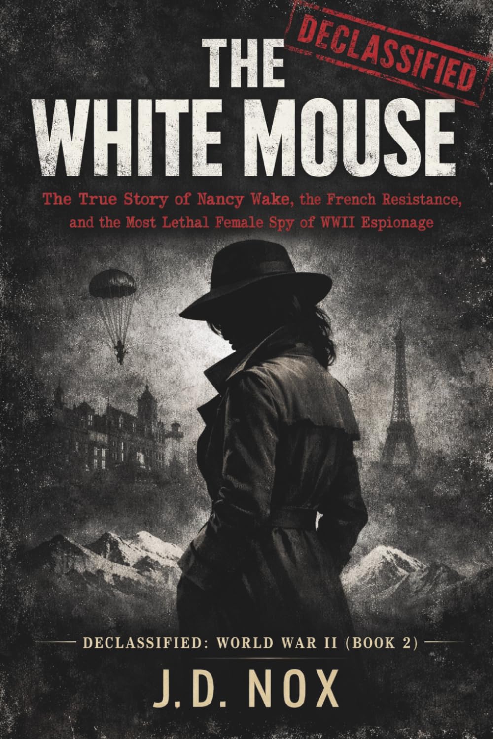 THE WHITE MOUSE: The True Story of Nancy Wake, the French Resistance, and the Most Lethal Female Spy of WWII Espionage. (Declassified: World War II)