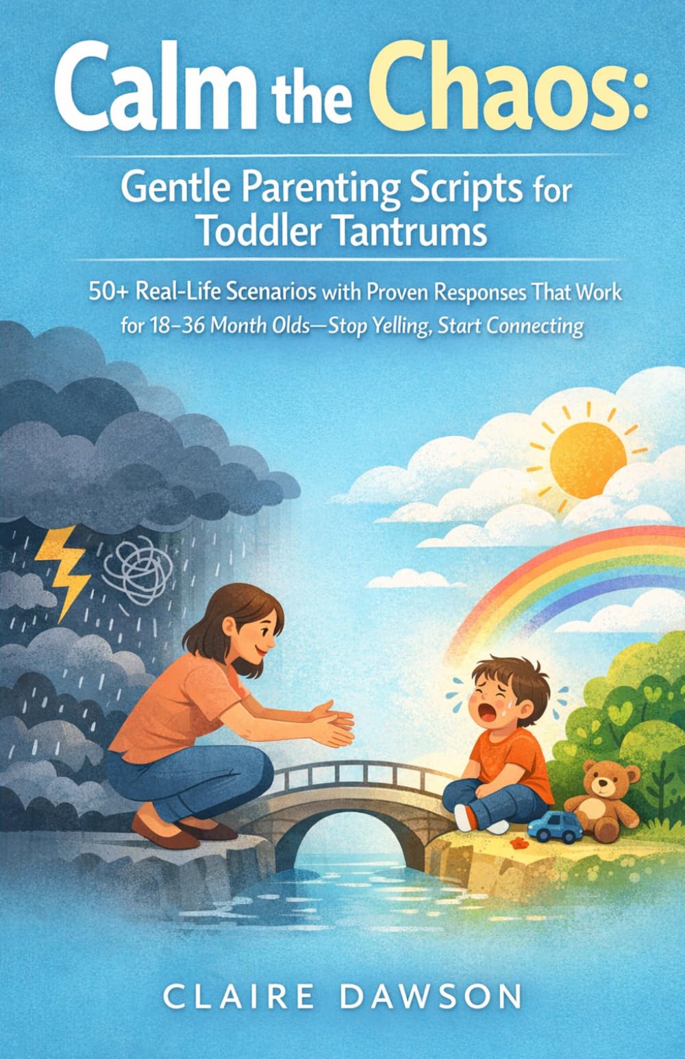 Calm the Chaos: Gentle Parenting Scripts for Toddler Tantrums: 50+ Real-Life Scenarios with Proven Responses That Work for 18-36 Month Olds—Stop Yelling, Start Connecting