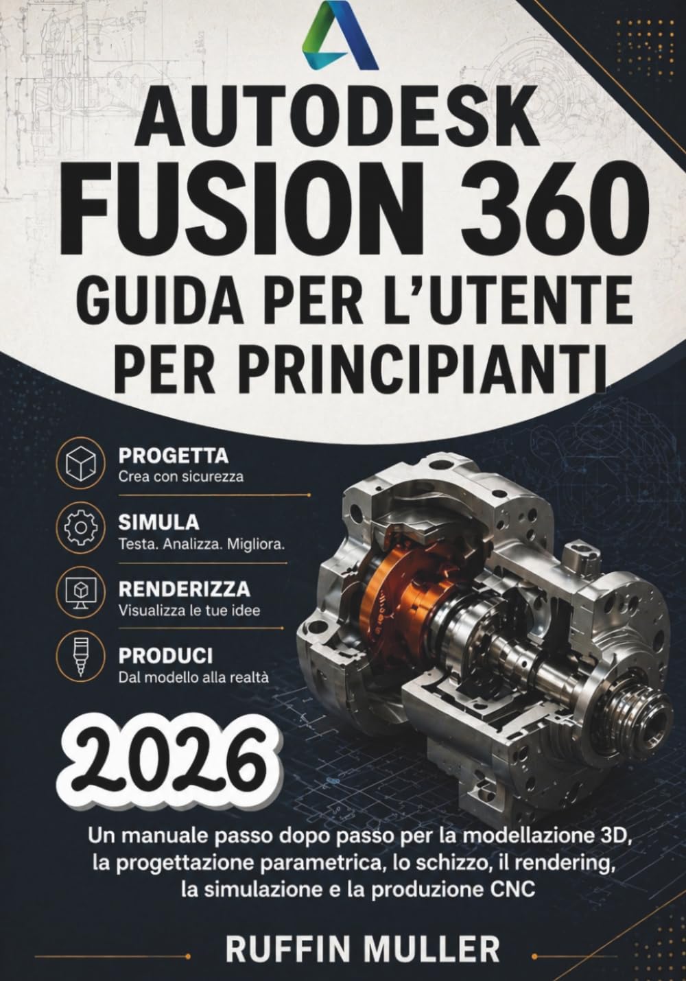 AUTODESK FUSION 360 GUIDA PER L'UTENTE PER PRINCIPIANTI: Un manuale passo dopo passo per la modellazione 3D, la progettazione parametrica, lo schizzo, il rendering, la simulazione e la produzione CNC