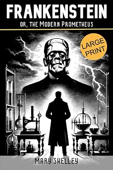 FRANKENSTEIN; or, the Modern Prometheus LARGE PRINT Edition of the Original 1818 Gothic Horror. A Timeless Tale of Unchecked Ambition, the Ethics of ... Revenge Amidst the Sublime Forces of Nature