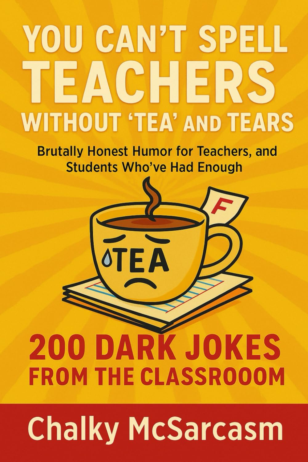 You Can't Spell Teachers Without 'Tea' and Tears: 200 Dark jokes from the classroom: Brutally honest humor for teachers, professors, and students ... Laughing: Inside Jokes from the Trenches)