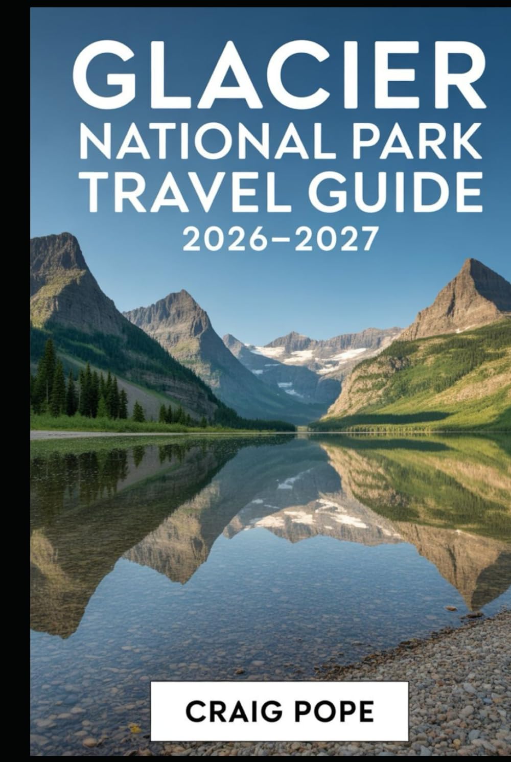Glacier National Park Travel Guide 2026-2027: A First-Time Visitor’s Companion to Going-to the-Sun Road, Lake McDonald, Many Glacier, St. Mary Lake, ... Scenic Drives, Trails, and Alpine Landscapes