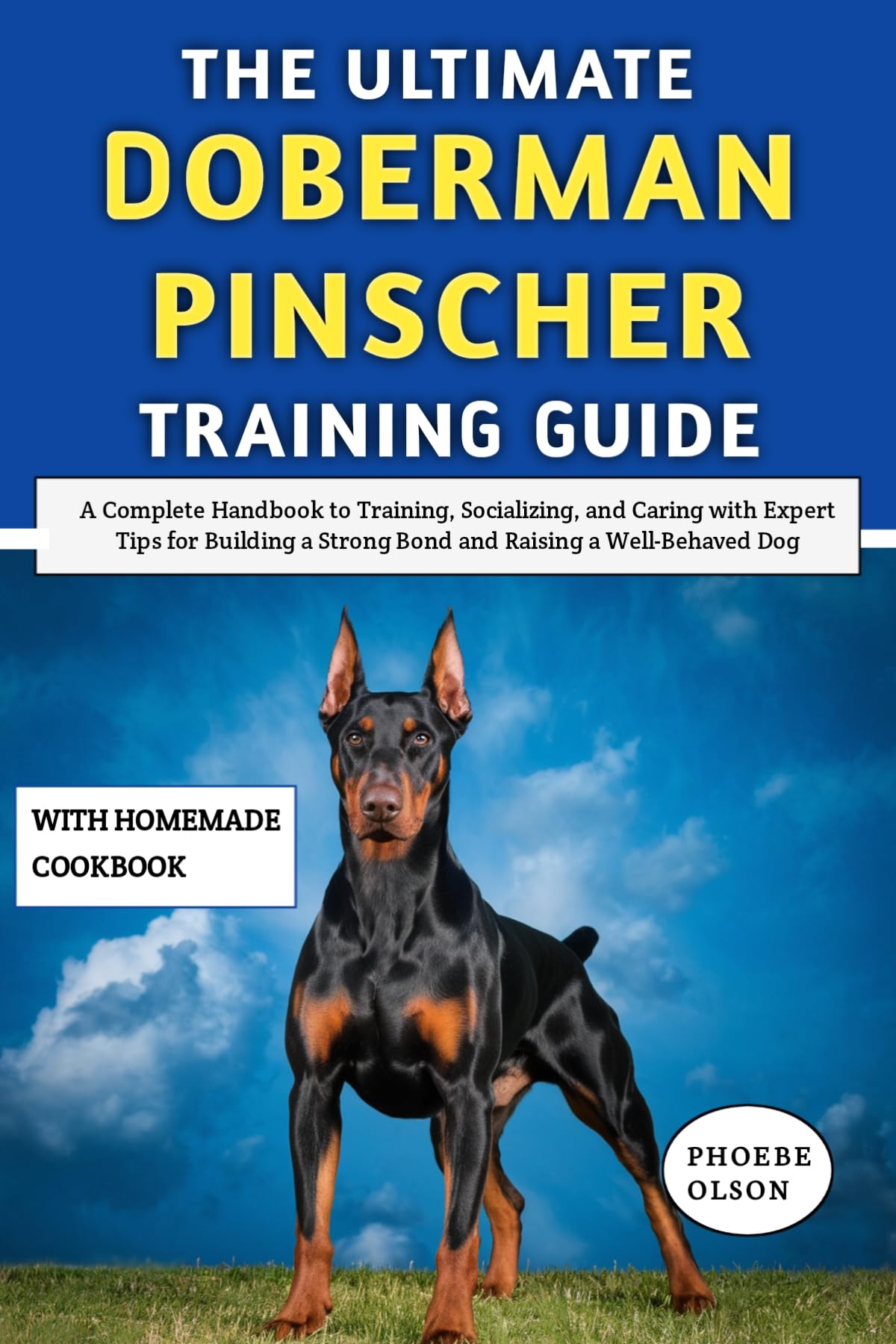 The Ultimate Doberman Pinscher Training Guide: A Complete Handbook to Training, Socializing, and Caring with Expert Tips for Building a Strong Bond and Raising a Well-Behaved Dog