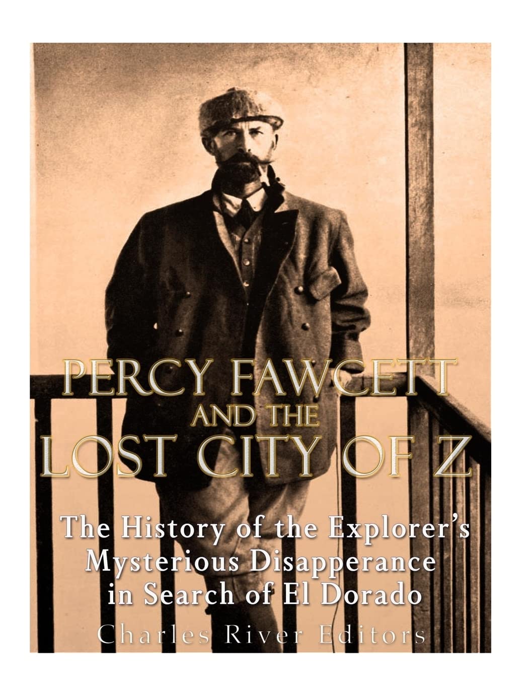 Percy Fawcett and the Lost City of Z: The History of the Explorer’s Mysterious Disappearance in Search of El Dorado
