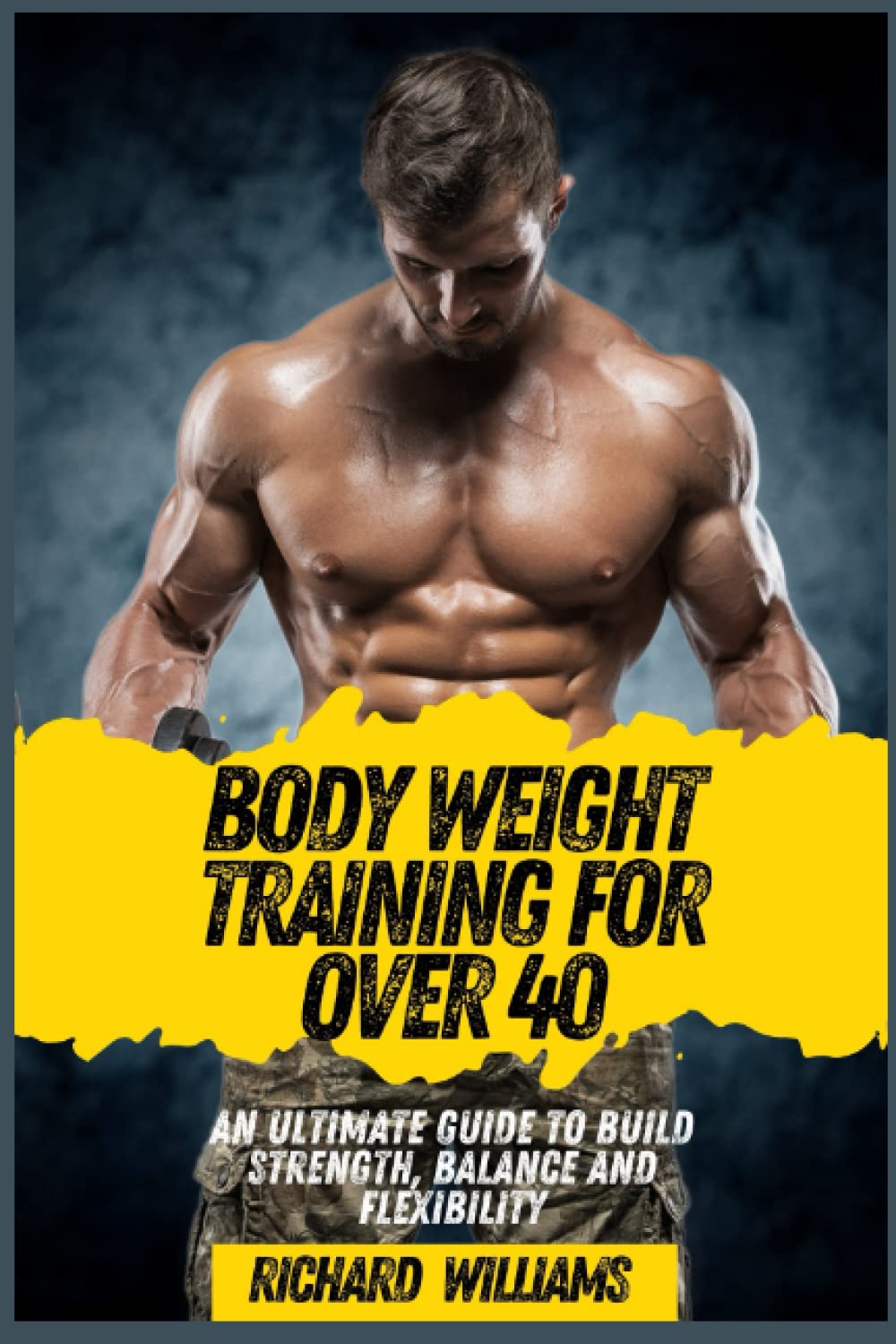 BODY WEIGHT TRAINING FOR OVER 40: AN ULTIMATE GUIDE TO BUILD STRENGTH, BALANCE AND FLEXIBILITY