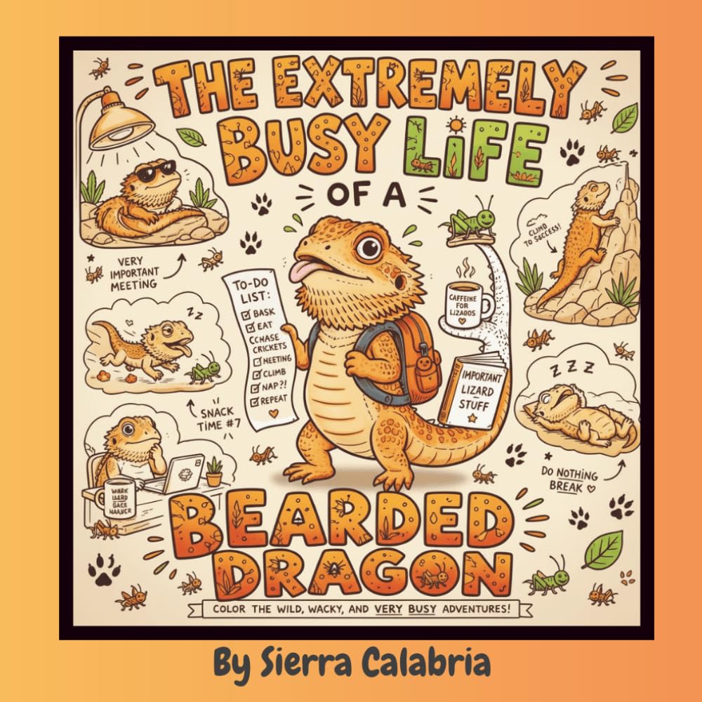 The Extremely Busy Life Of A Bearded Dragon: Color The Wild, Wacky, And Very Busy Adventures!