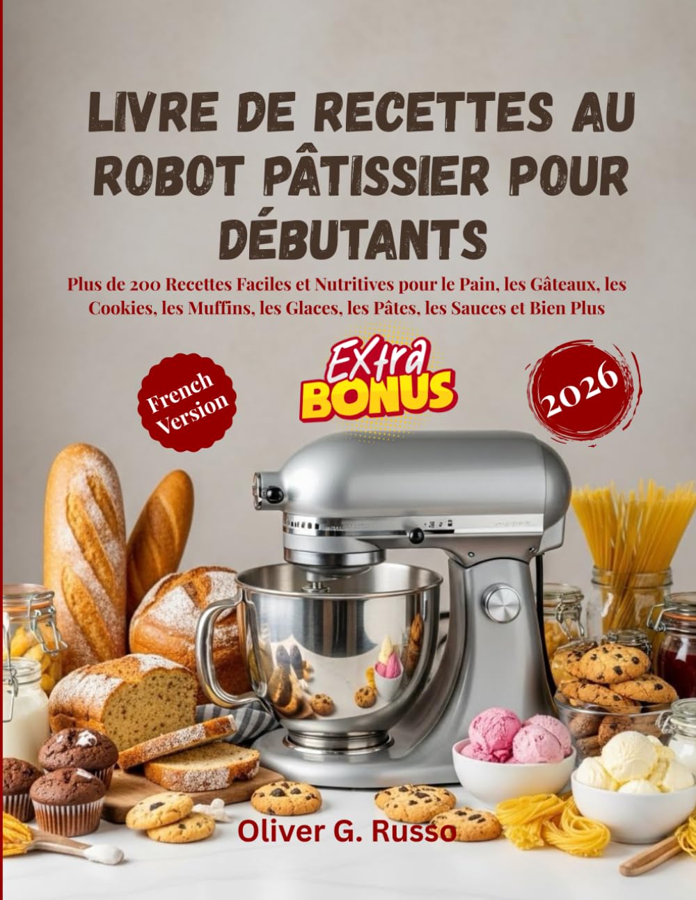 Livre de Recettes au Robot Pâtissier pour Débutants 2026: Plus de 200 Recettes Faciles et Nutritives pour le Pain, les Gâteaux, les Cookies, les Muffins, les Glaces, les Pâtes, les Sauces et Bien