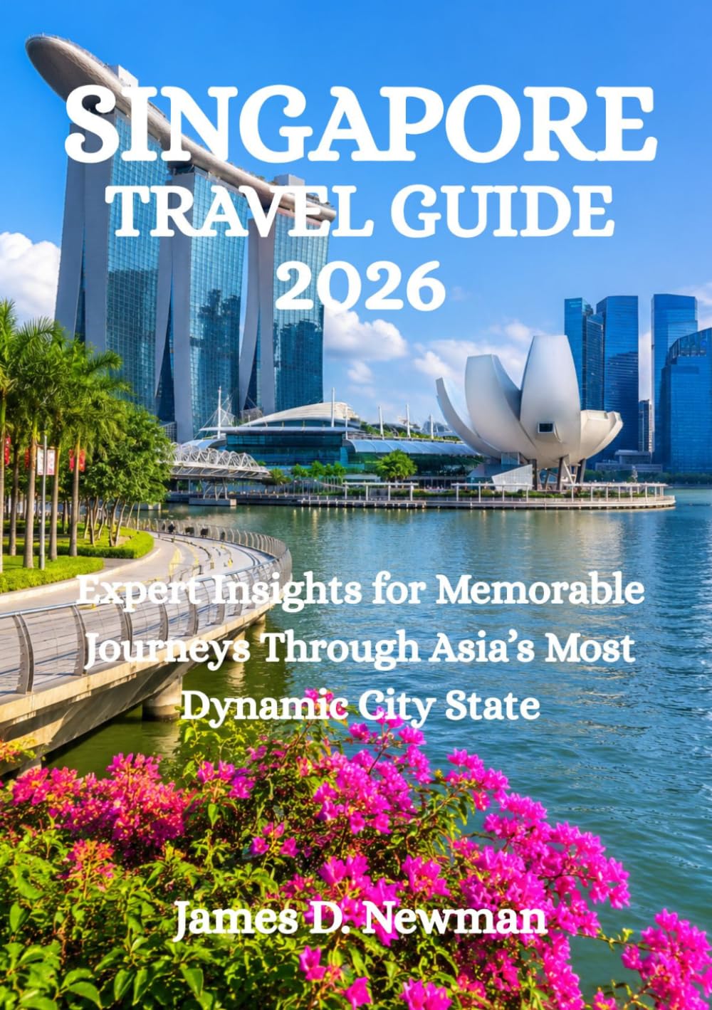 SINGAPORE TRAVEL GUIDE 2026: Expert Insights for Memorable Journeys Through Asia’s Most Dynamic City State