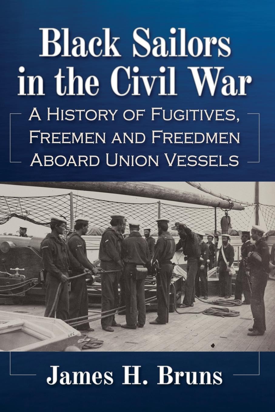 Black Sailors in the Civil War: A History of Fugitives, Freemen and Freedmen Aboard Union Vessels