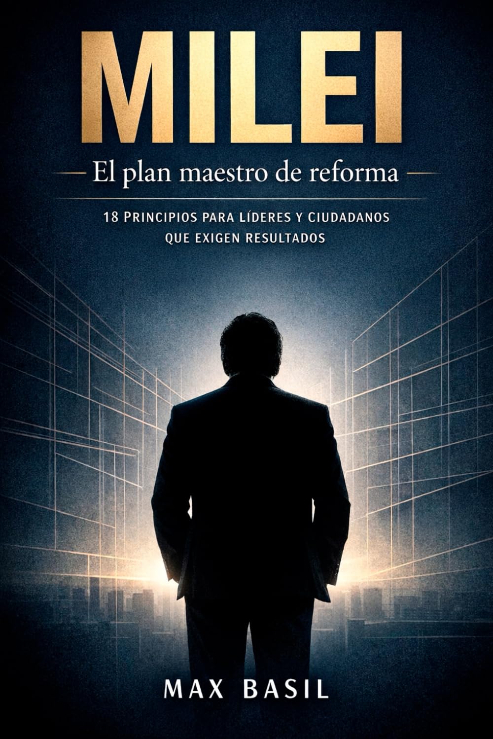 MILEI: EL PLAN MAESTRO DE REFORMA: 18 principios para líderes y ciudadanos que exigen resultados (Spanish Edition)