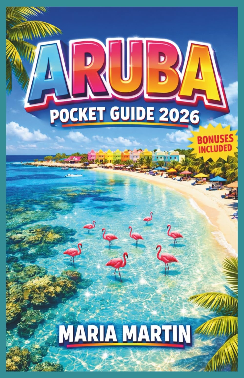 Aruba Pocket Guide 2026: Discover White Sand Beaches, Crystal Waters, Local Cuisine & Year Round Sunshine for Your Perfect Caribbean Escape Including Island Maps