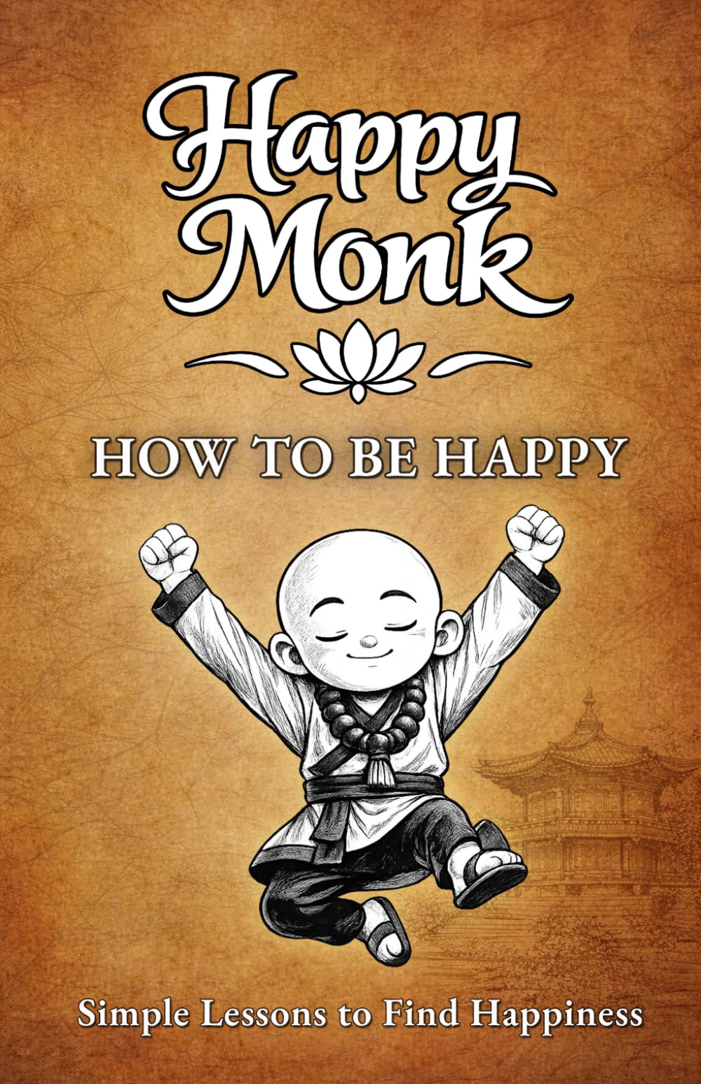 How To Be Happy: Simple Lessons to Find Happiness (Happy Monk)
