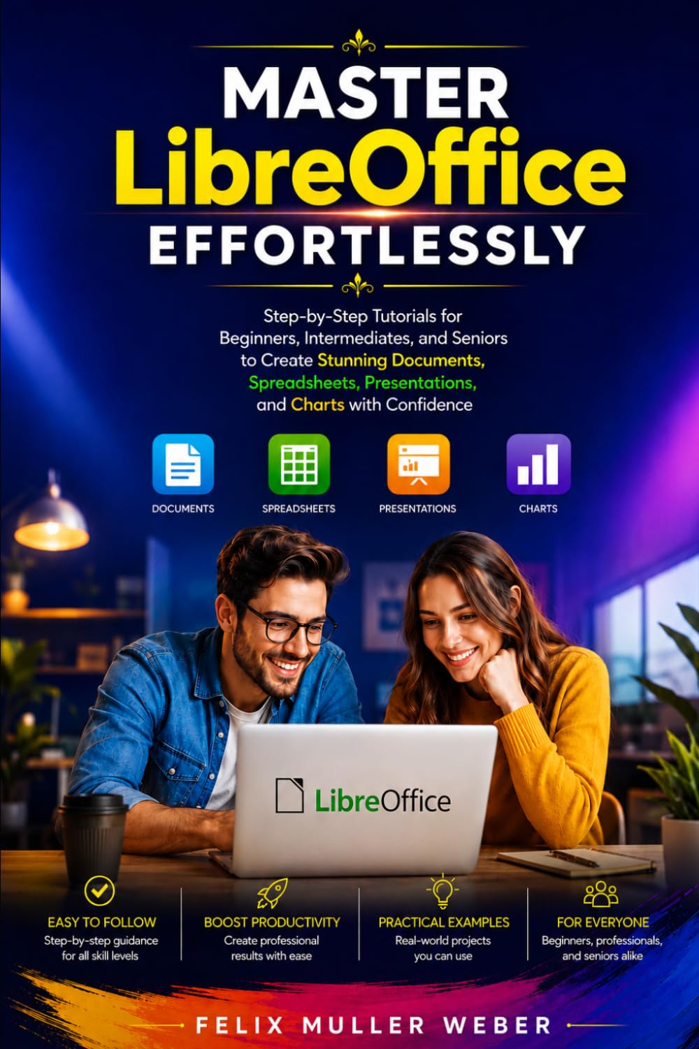 Master LibreOffice Effortlessly: Step-by-Step Tutorials for Beginners, Intermediates, and Seniors to Create Stunning Documents, Spreadsheets, Presentations, and Charts with Confidence