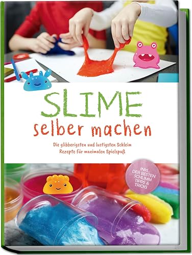 Slime selber machen: Die glibberigsten und lustigsten Schleim Rezepte für maximalen Spielspaß - inkl. der besten Schleim Tipps &amp; Tricks