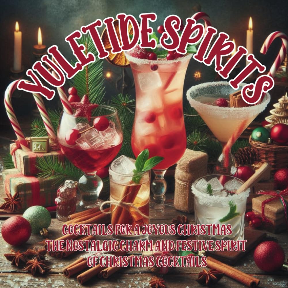 Yuletide Spirits: Cocktails for a Joyous Christmas: The nostalgic charm and festive spirit of Christmas cocktails (The Christmas Collection)