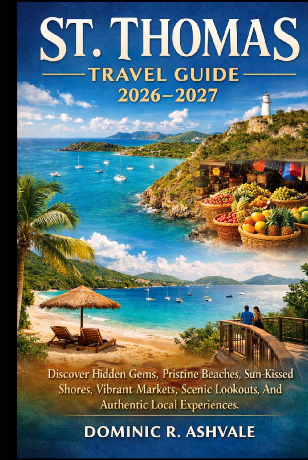 St. Thomas Travel Guide 2026–2027: Discover Hidden Gems, Pristine Beaches, Sun-Kissed Shores, Vibrant Markets, Scenic Lookouts, And Authentic Local Experiences