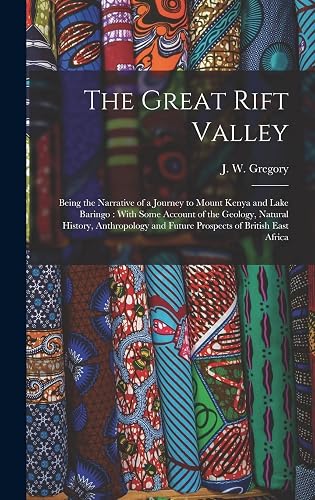 The Great Rift Valley: Being the Narrative of a Journey to Mount Kenya and Lake Baringo : With Some Account of the Geology, Natural History, Anthropology and Future Prospects of British East Africa