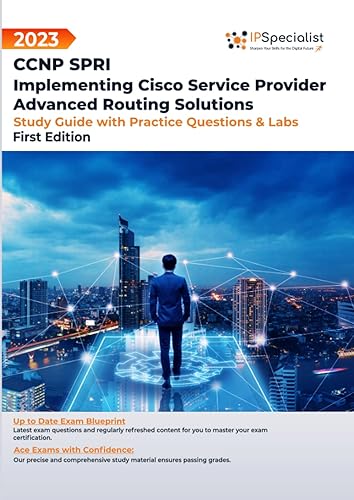 Exam: 300-510: CCNP SPRI: Implementing Cisco Service Provider Advanced Routing Solutions - Study Guide with Practice Questions and Labs: First Edition - 2023