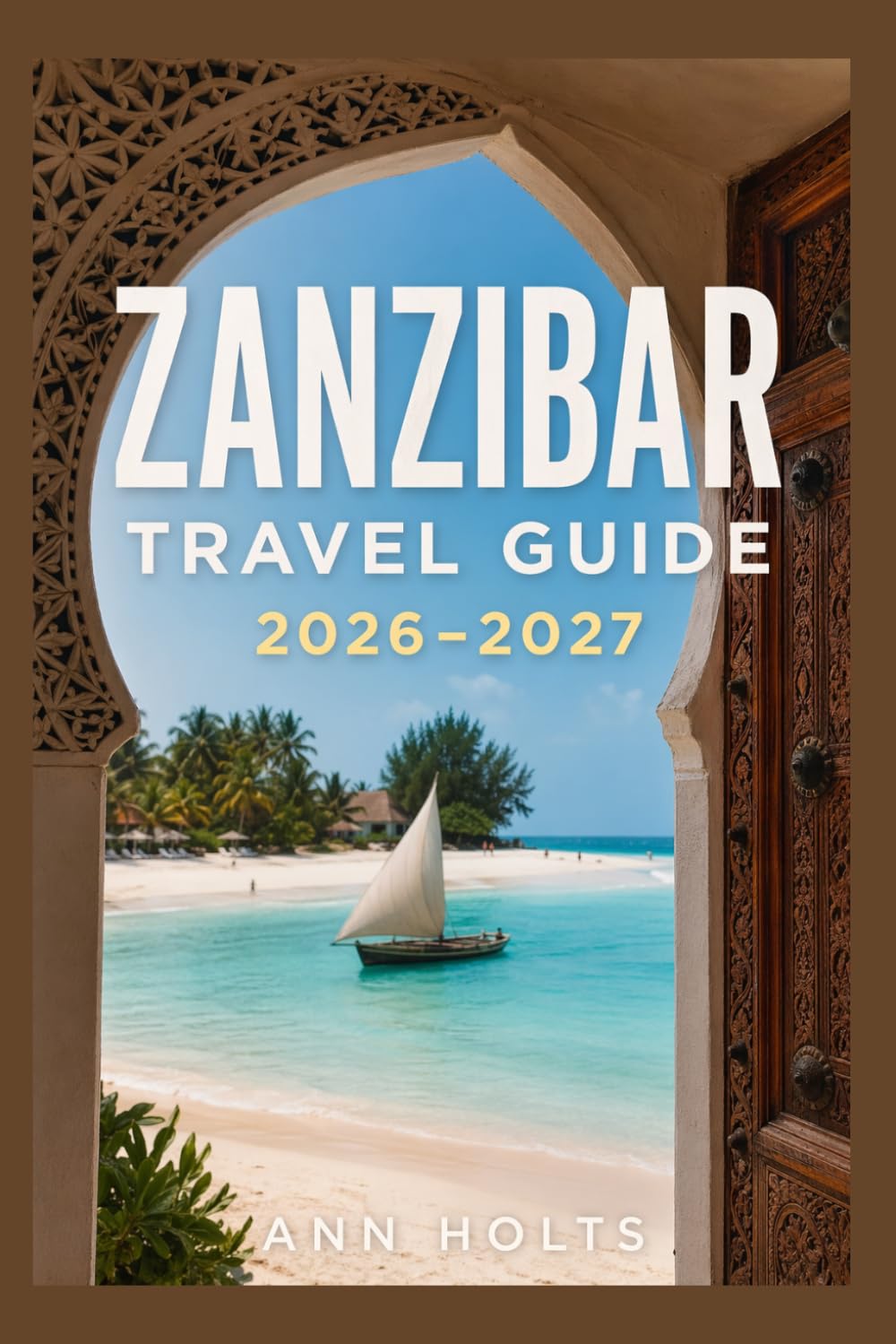 ZANZIBAR TRAVEL GUIDE 2026-2027: A Cruise Adventure Book for First-Timers, Solo, Family, and Couples (The All-in-One Travel Guide Series for First-Timers, Solo, Couples, Family & Honeymoon)