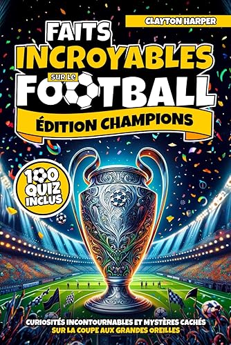 FAITS INCROYABLES SUR LE FOOTBALL - ÉDITION CHAMPIONS: Curiosités Incontournables et Mystères Cachés sur la Coupe aux Grandes Oreilles | Bonus et Quiz Finaux Inclus