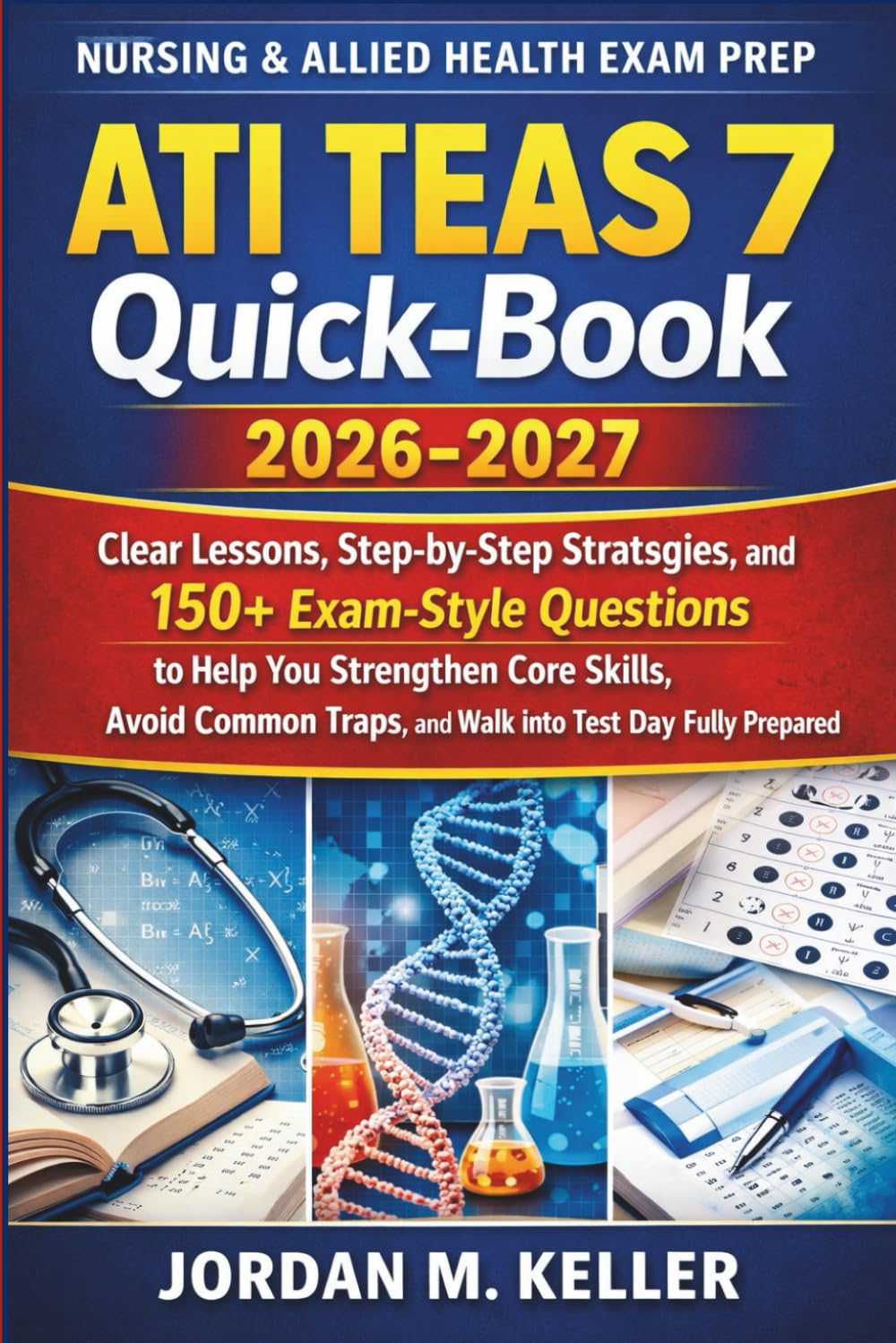 ATI TEAS 7 Quick-Book 2026–2027: Clear Lessons, Step-by-Step Strategies, and 150+ Exam-Style Questions to Help You Strengthen Core Skills, Avoid Common Traps, and Walk Into Test Day Fully Prepared