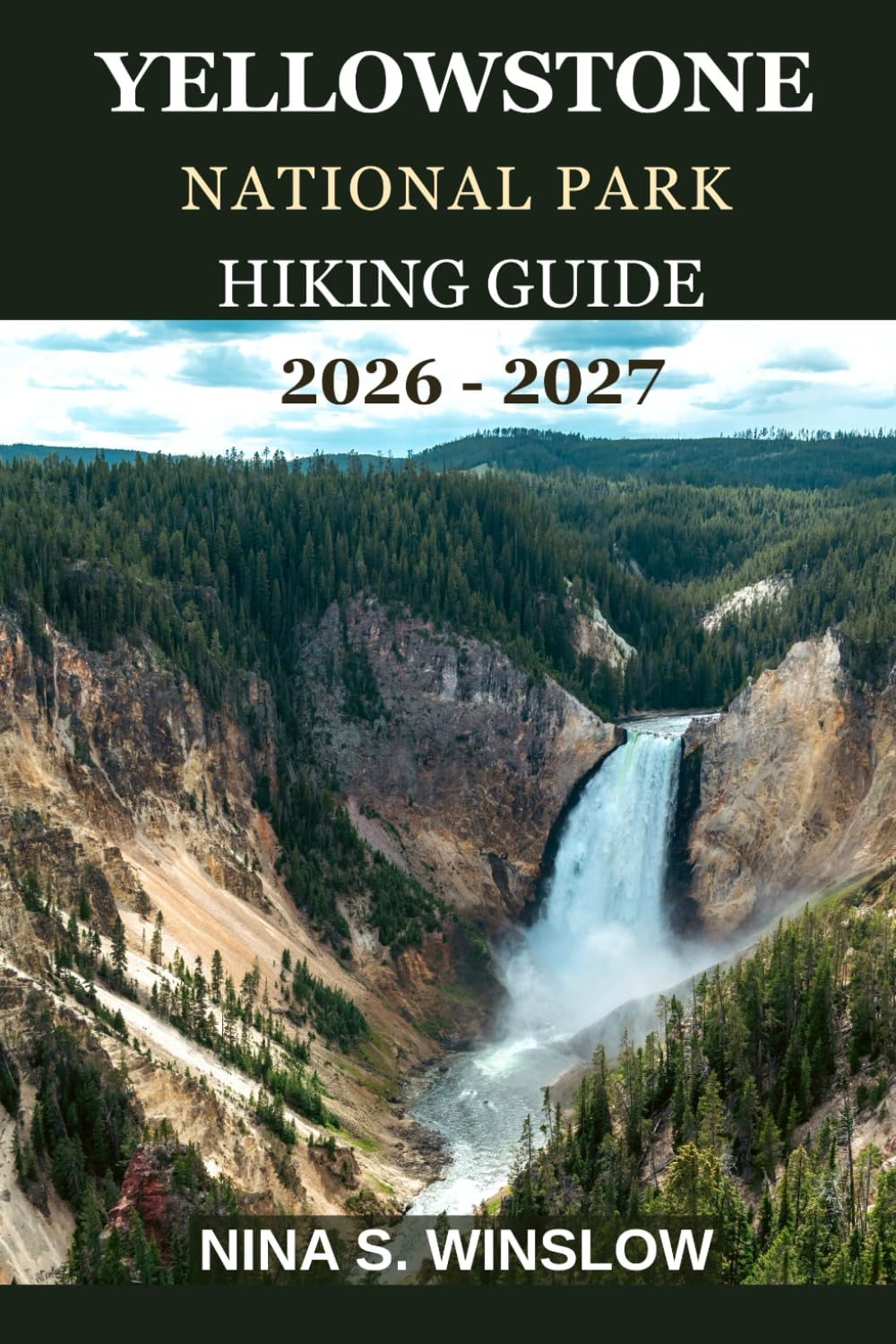 YELLOWSTONE NATIONAL PARK HIKING GUIDE 2026 - 2027: The complete guide to hiking America’s first national park (The Ultimate Hiking Guide Series)