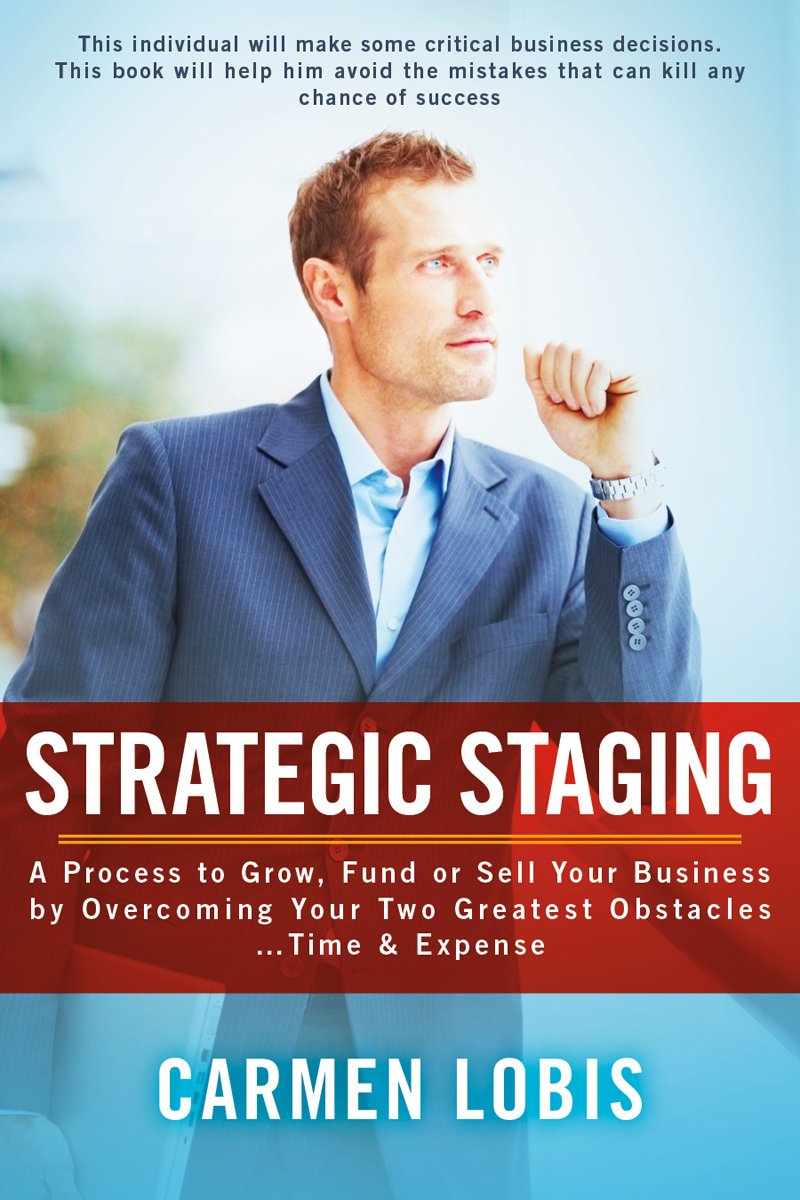Strategic Staging: A Process to Grow, Fund or Sell Your Business by Overcoming Your Two Greatest Obstacles… Time & Expense
