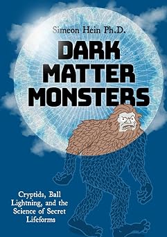 Dark Matter Monsters Cryptids, Ball Lightning, and the Science of Secret Lifeforms
