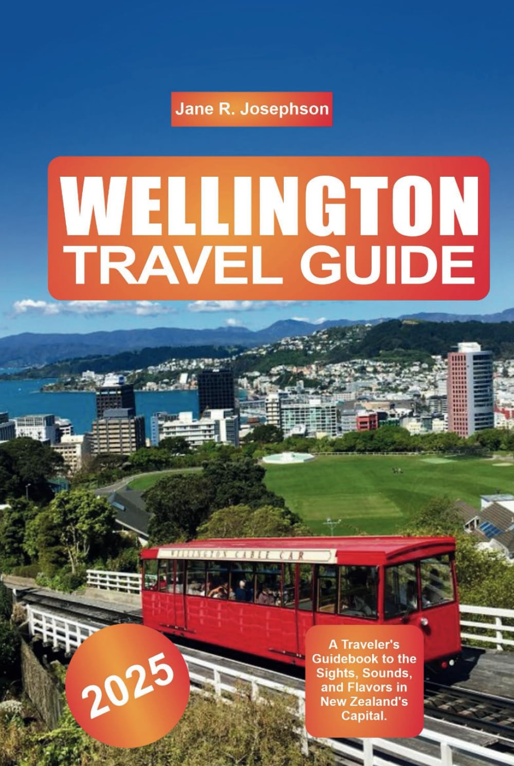 Wellington Travel Guide 2025: A Traveler's Guidebook to the Sights, Sounds, and Flavors in New Zealand's Capital.