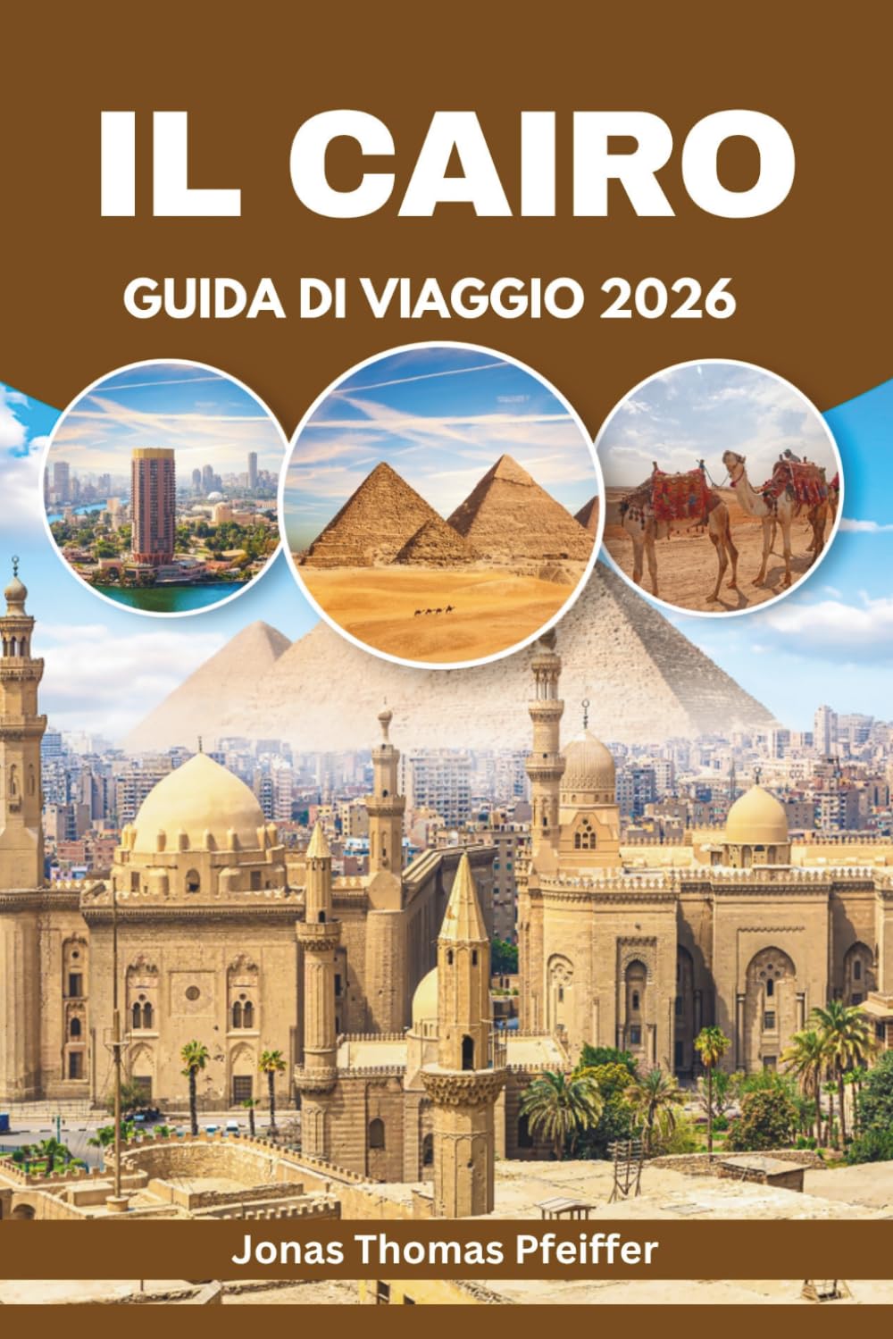 IL CAIRO GUIDA DI VIAGGIO 2026: Scopri avventure nel deserto, sentieri delle piramidi, serate sul Nilo, gemme nascoste e scoperte di street food in ... capitale all'aperto e culturale dell'Egitto