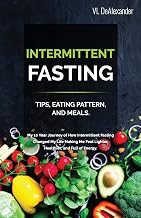 Intermittent Fasting: TIPS, EATING PATTERN, AND MEALS. My 10 Year Journey of How Intermittent Fasting Changed My Life Making Me Feel Lighter, Healthier, and Full of Energy