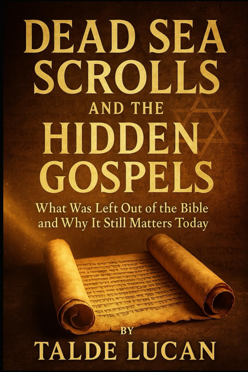 Dead Sea Scrolls and the Hidden Gospels: What Was Left Out of the Bible and Why It Still Matters Today