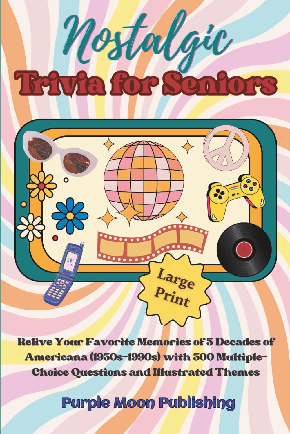 Nostalgic Trivia for Seniors: Relive Your Favorite Memories of 5 Decades of Americana (1950s-1990s) with 500 Multiple-Choice Questions and Illustrated