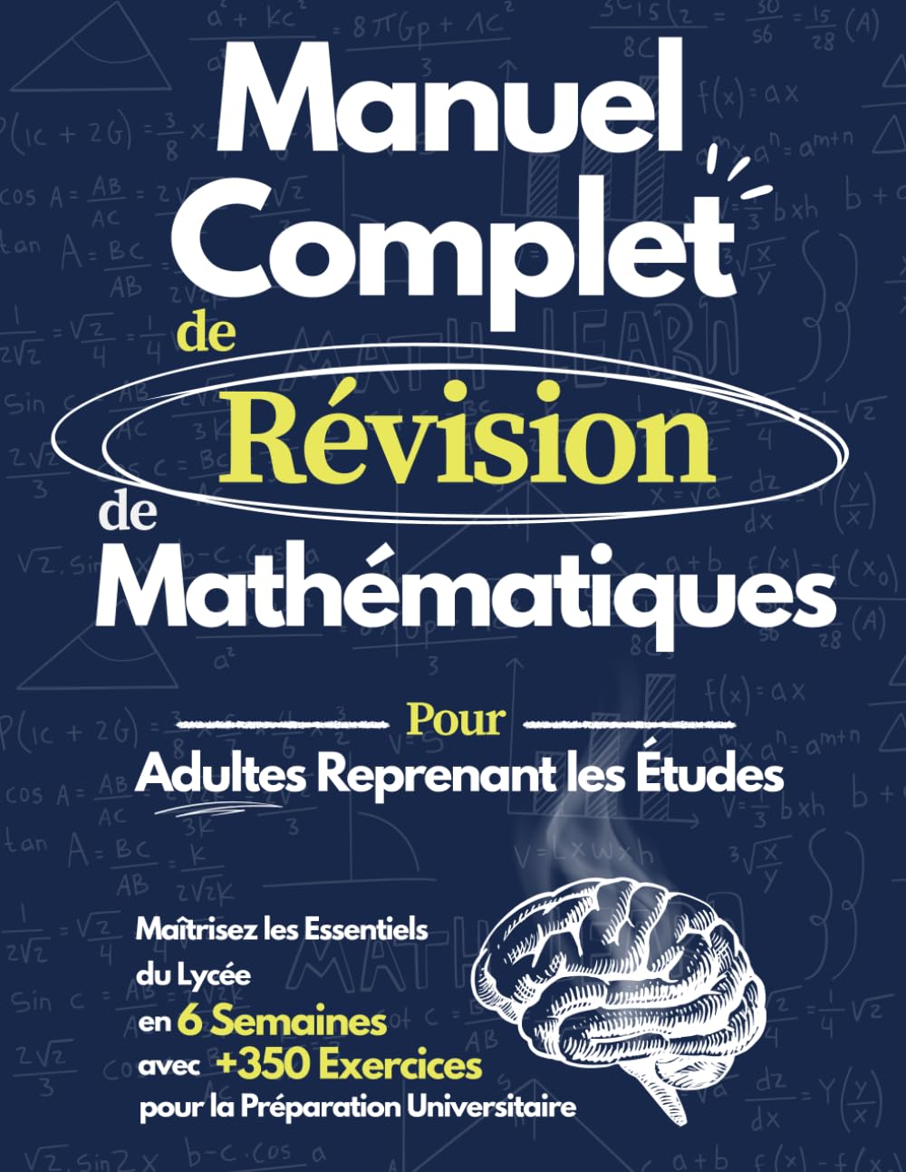 Manuel Complet de Révision de Mathématiques: Maîtrisez les Mathématiques du Lycée en 6 Semaines | Cahier d'Exercices avec +350 Problèmes pour Adultes, Reprise d'Études et Préparation Universitaire